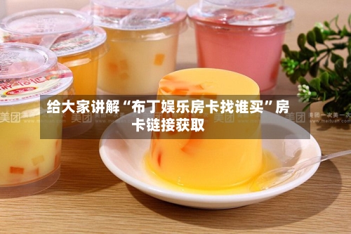 给大家讲解“布丁娱乐房卡找谁买”房卡链接获取