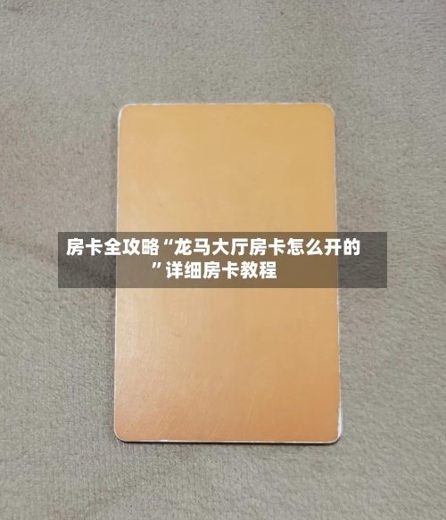房卡全攻略“龙马大厅房卡怎么开的”详细房卡教程