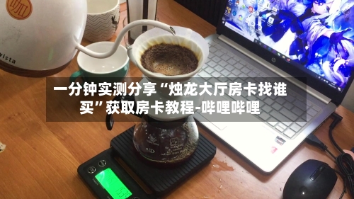 一分钟实测分享“烛龙大厅房卡找谁买”获取房卡教程-哔哩哔哩