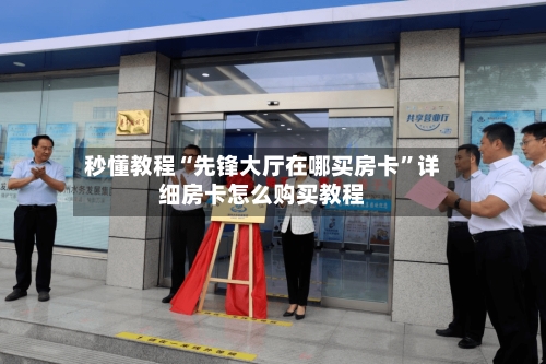 秒懂教程“先锋大厅在哪买房卡”详细房卡怎么购买教程-第2张图片