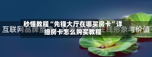 秒懂教程“先锋大厅在哪买房卡”详细房卡怎么购买教程-第3张图片