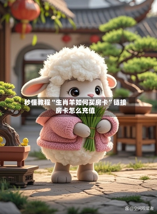 秒懂教程“生肖羊如何买房卡”链接房卡怎么充值-第2张图片