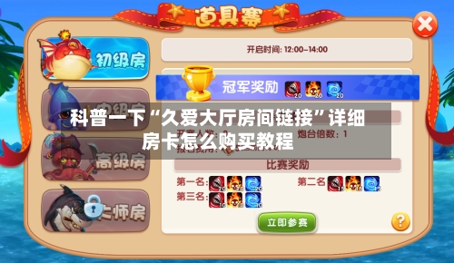 科普一下“久爱大厅房间链接	”详细房卡怎么购买教程-第3张图片