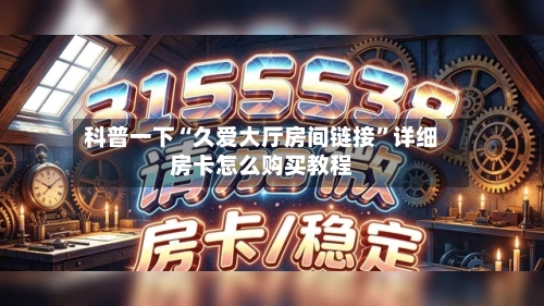 科普一下“久爱大厅房间链接”详细房卡怎么购买教程-第2张图片