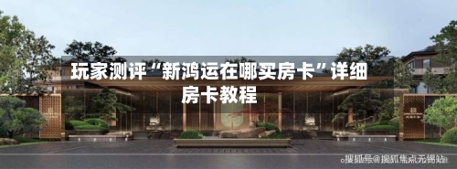 玩家测评“新鸿运在哪买房卡”详细房卡教程