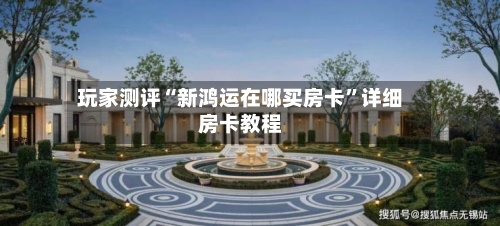 玩家测评“新鸿运在哪买房卡”详细房卡教程-第2张图片