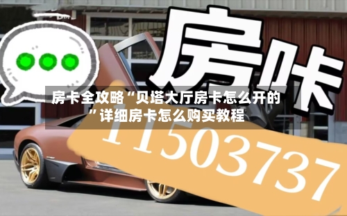 房卡全攻略“贝塔大厅房卡怎么开的”详细房卡怎么购买教程
