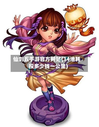 仙剑五手游官方网站(14油耗投多少钱一公里)-第3张图片