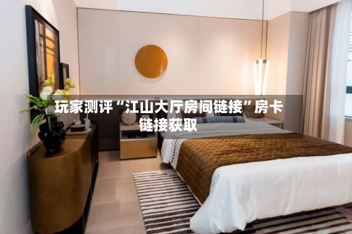 玩家测评“江山大厅房间链接	”房卡链接获取-第3张图片