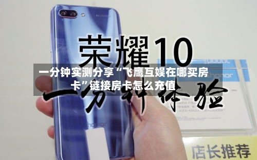 一分钟实测分享“飞鹰互娱在哪买房卡	”链接房卡怎么充值-第3张图片