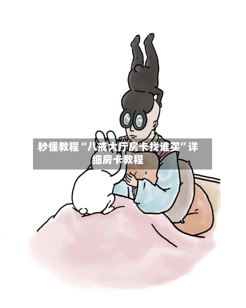 秒懂教程“八戒大厅房卡找谁买”详细房卡教程