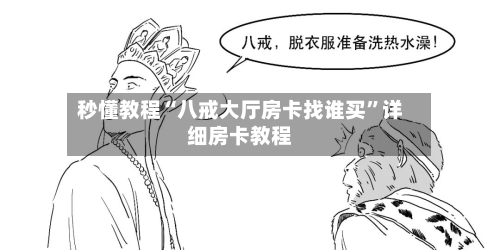 秒懂教程“八戒大厅房卡找谁买	”详细房卡教程-第2张图片