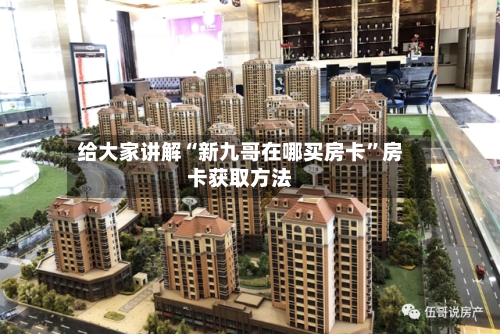 给大家讲解“新九哥在哪买房卡”房卡获取方法