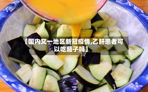 【国内又一地区新冠疫情,乙肝患者可以吃茄子吗】-第2张图片