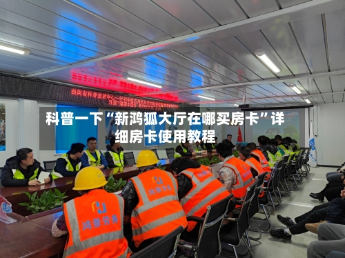 科普一下“新鸿狐大厅在哪买房卡”详细房卡使用教程-第2张图片