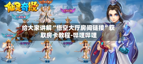 给大家讲解“悟空大厅房间链接”获取房卡教程-哔哩哔哩-第2张图片