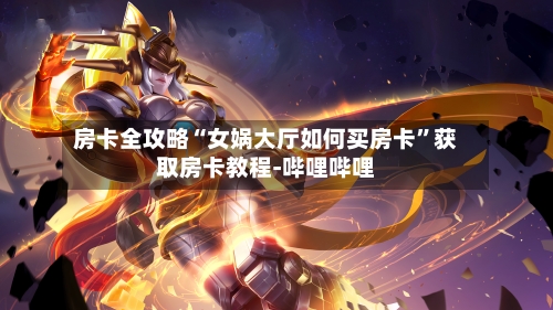 房卡全攻略“女娲大厅如何买房卡”获取房卡教程-哔哩哔哩