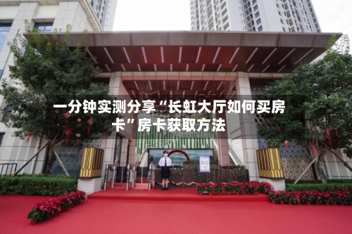一分钟实测分享“长虹大厅如何买房卡”房卡获取方法