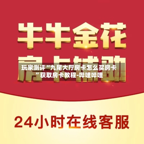 玩家测评“九尾大厅房卡怎么买房卡”获取房卡教程-哔哩哔哩