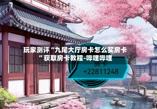 玩家测评“九尾大厅房卡怎么买房卡	”获取房卡教程-哔哩哔哩-第2张图片