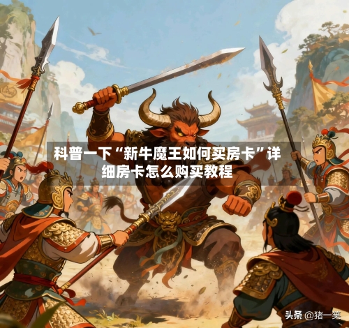 科普一下“新牛魔王如何买房卡”详细房卡怎么购买教程