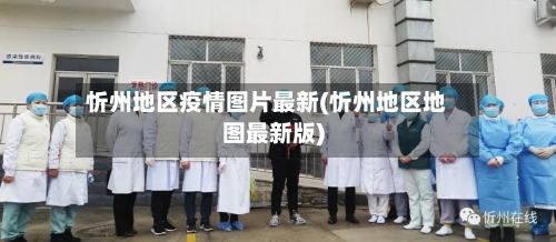 忻州地区疫情图片最新(忻州地区地图最新版)