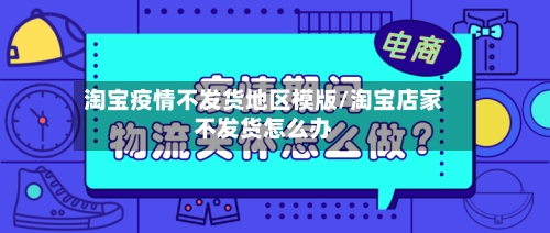 淘宝疫情不发货地区模版/淘宝店家不发货怎么办-第2张图片