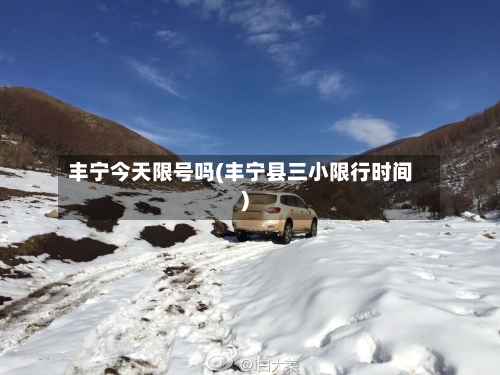 丰宁今天限号吗(丰宁县三小限行时间)