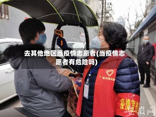 去其他地区当疫情志愿者(当疫情志愿者有危险吗)-第2张图片
