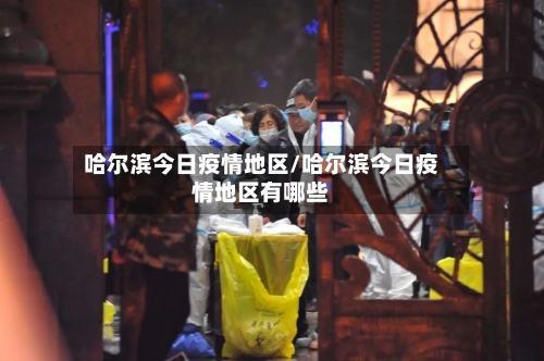 哈尔滨今日疫情地区/哈尔滨今日疫情地区有哪些