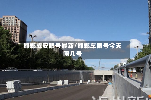 邯郸成安限号最新/邯郸车限号今天限几号-第2张图片