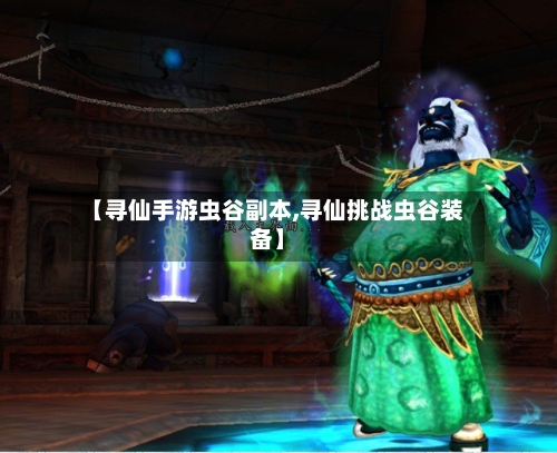 【寻仙手游虫谷副本,寻仙挑战虫谷装备】-第3张图片