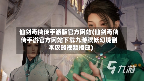 仙剑奇侠传手游版官方网站(仙剑奇侠传手游官方网站下载九游瞑妖幻境副本攻略视频播放)-第2张图片