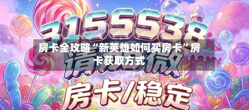 房卡全攻略“新英雄如何买房卡	”房卡获取方式-第2张图片