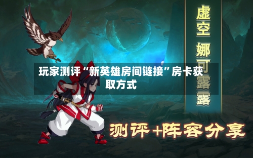 玩家测评“新英雄房间链接	”房卡获取方式-第2张图片
