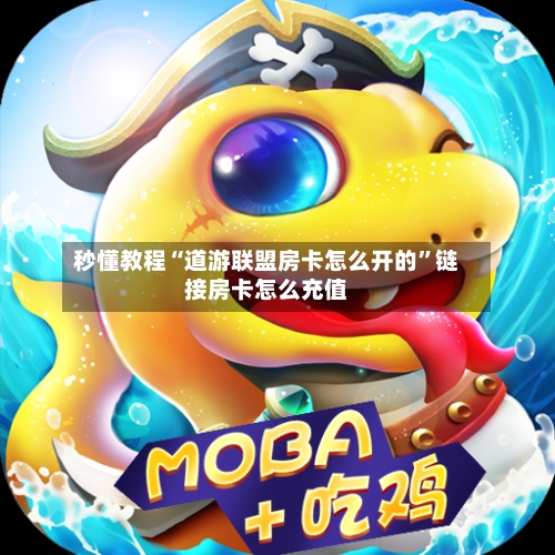 秒懂教程“道游联盟房卡怎么开的”链接房卡怎么充值