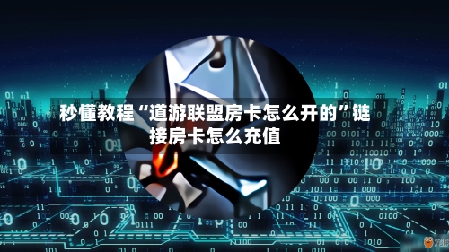 秒懂教程“道游联盟房卡怎么开的	”链接房卡怎么充值-第3张图片