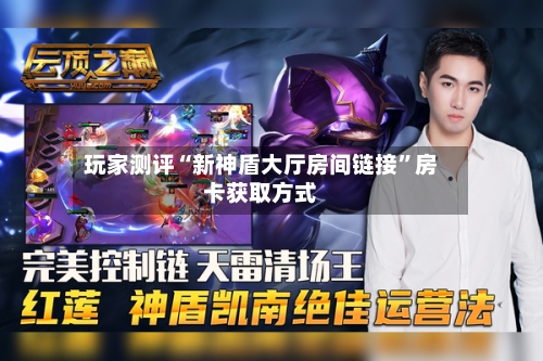 玩家测评“新神盾大厅房间链接	”房卡获取方式-第2张图片