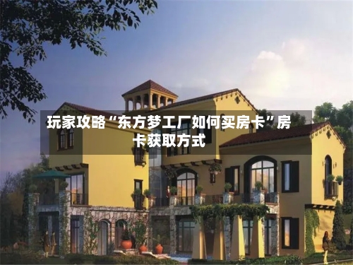 玩家攻略“东方梦工厂如何买房卡”房卡获取方式