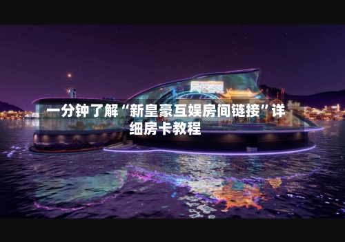 一分钟了解“新皇豪互娱房间链接	”详细房卡教程-第3张图片