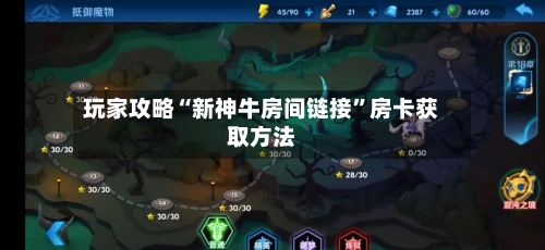 玩家攻略“新神牛房间链接”房卡获取方法-第2张图片