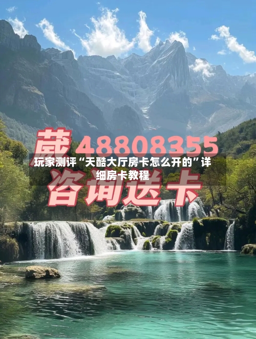玩家测评“天酷大厅房卡怎么开的”详细房卡教程