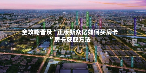 全攻略普及“正版新众亿如何买房卡”房卡获取方法-第2张图片