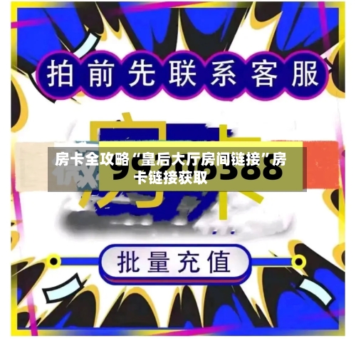 房卡全攻略“皇后大厅房间链接”房卡链接获取-第2张图片