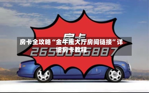 房卡全攻略“金牛座大厅房间链接”详细房卡教程-第2张图片