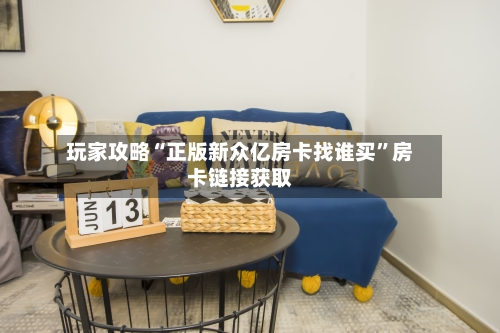 玩家攻略“正版新众亿房卡找谁买”房卡链接获取