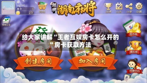 给大家讲解“王者互娱房卡怎么开的	”房卡获取方法-第2张图片