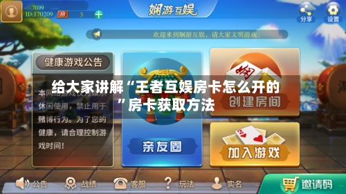 给大家讲解“王者互娱房卡怎么开的”房卡获取方法