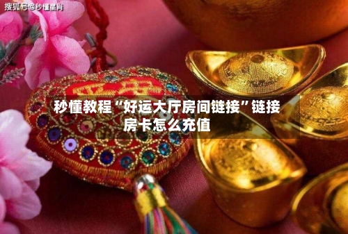 秒懂教程“好运大厅房间链接”链接房卡怎么充值-第2张图片