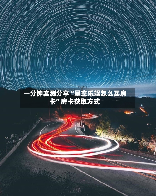 一分钟实测分享“星空乐娱怎么买房卡”房卡获取方式-第2张图片